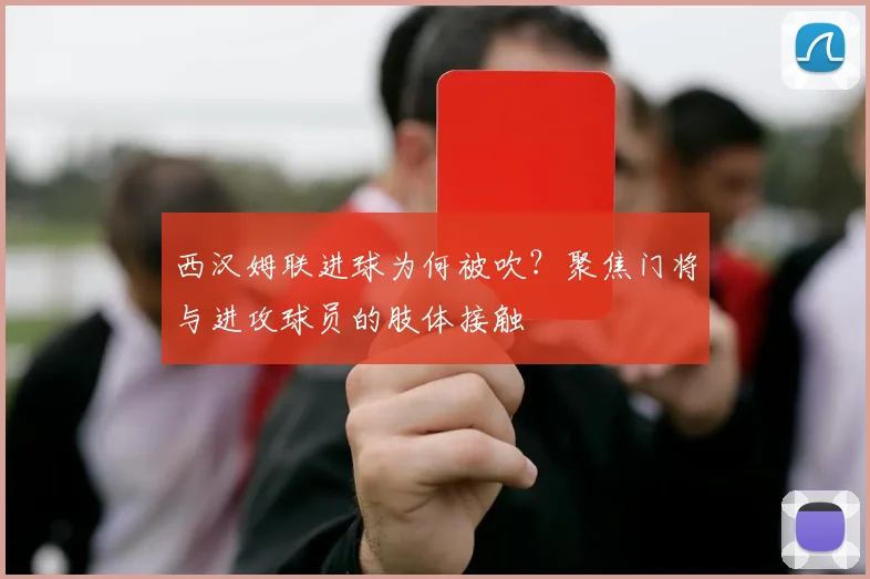 西汉姆联进球为何被吹？聚焦门将与进攻球员的肢体接触
