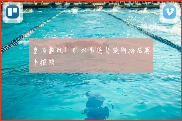 皇马噩耗!巴尔韦德与楚阿梅尼赛季报销